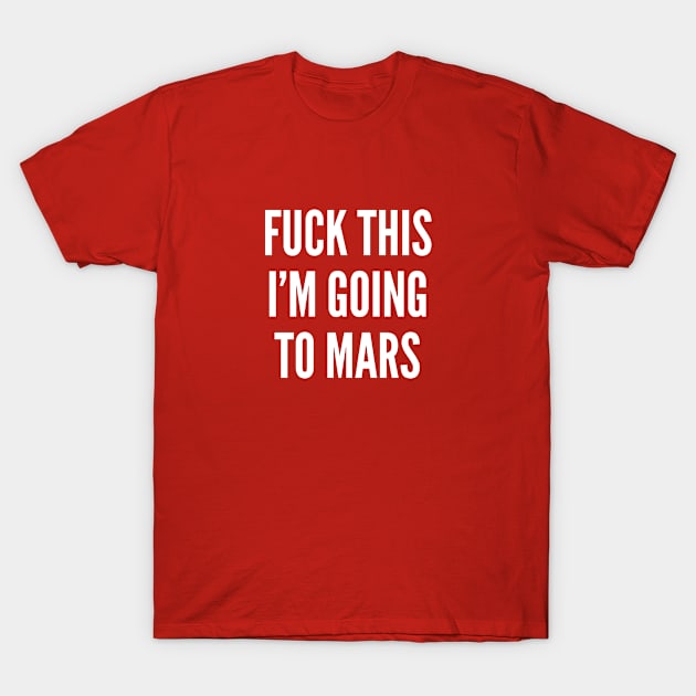 Funny - Fuck This I'm Going To Mars - Funny Joke Statement Humor Slogan T-Shirt by sillyslogans